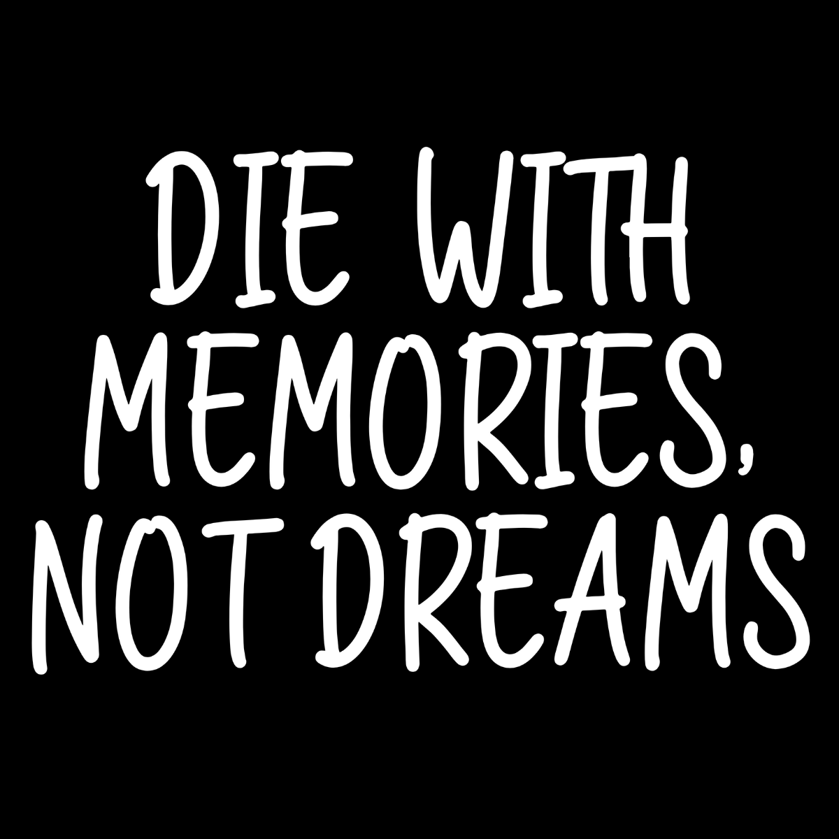 Die With Memories, Not Dreams Tee