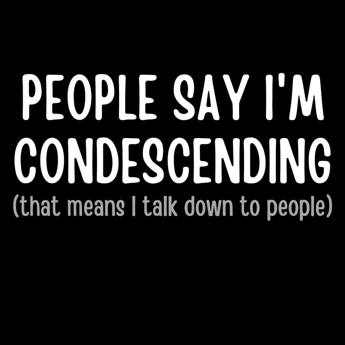 People Say I'm Condescending Tee