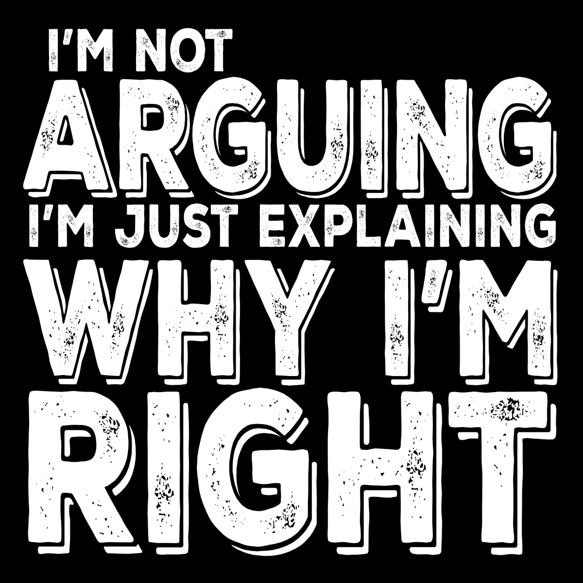 I'm Not Arguing, I'm Just Explaining Why I'm Right Tee