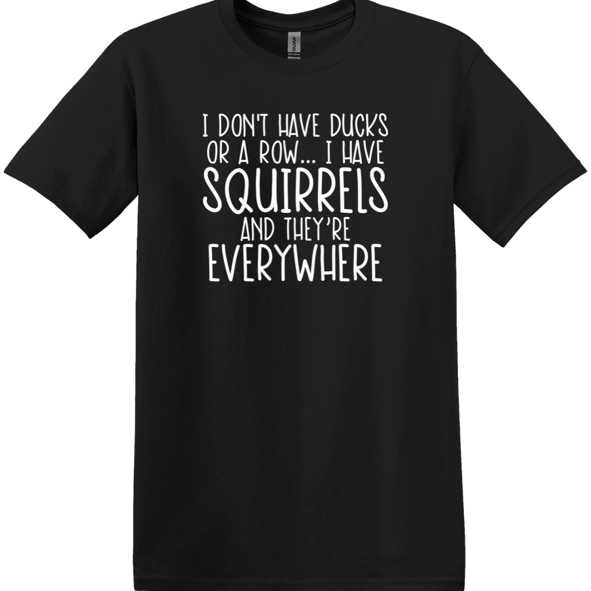 I Don't Have Ducks or a Row, I Have Squirrels and They're Everywhere Tee