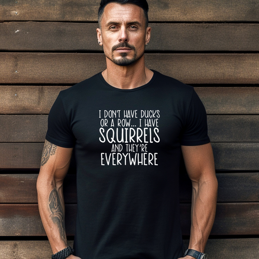I Don't Have Ducks or a Row, I Have Squirrels and They're Everywhere Tee