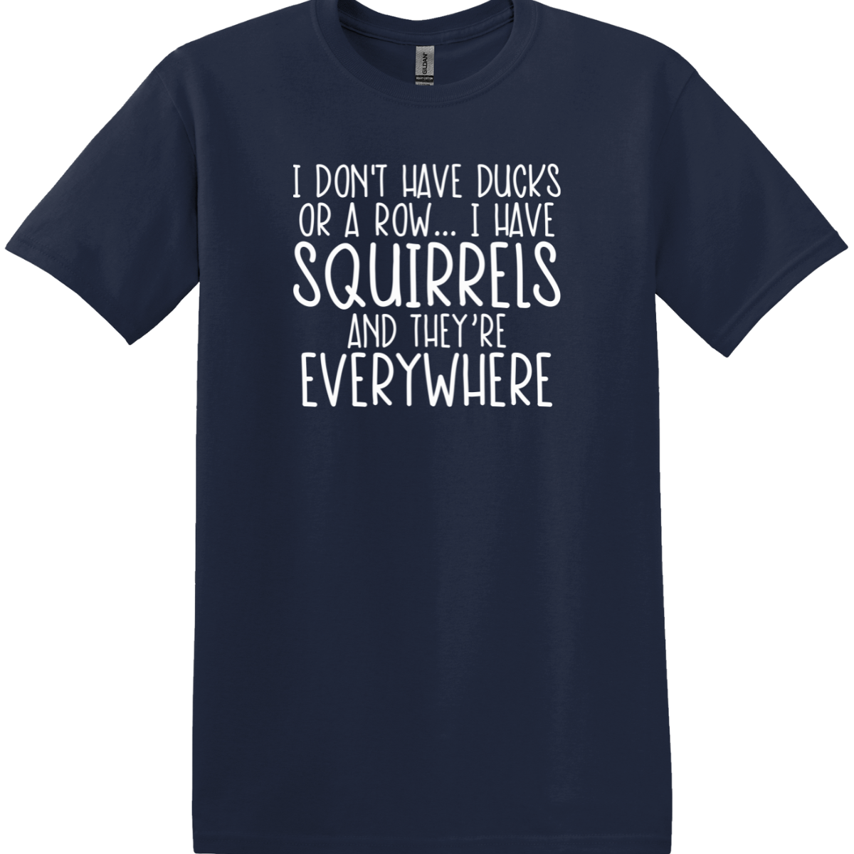 I Don't Have Ducks or a Row, I Have Squirrels and They're Everywhere Tee