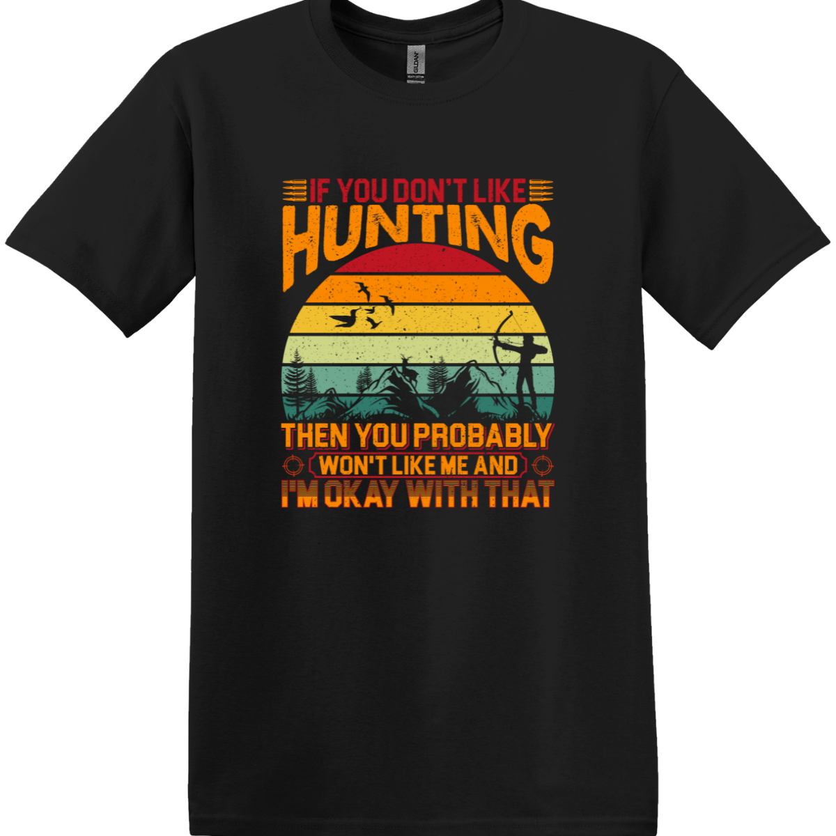 If You Don't Like Hunting, Then You Probably Won't Like Me and I'm OK with that Tee