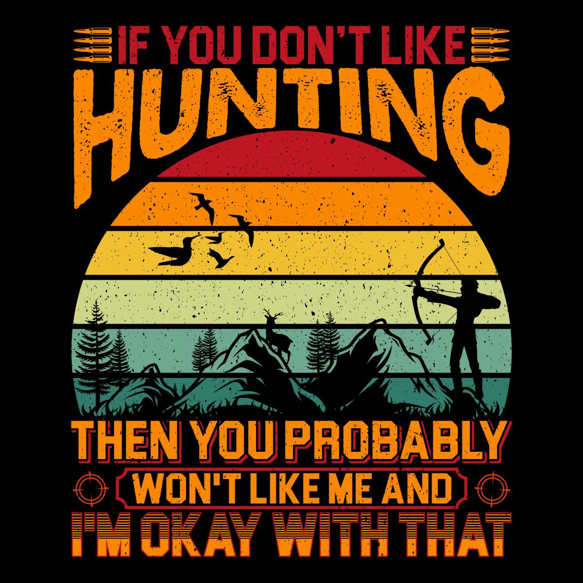 If You Don't Like Hunting, Then You Probably Won't Like Me and I'm OK with that Tee