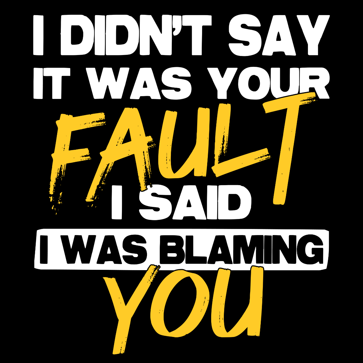 I Didn't Say It Was Your Fault I Said I Was Blaming You Tee