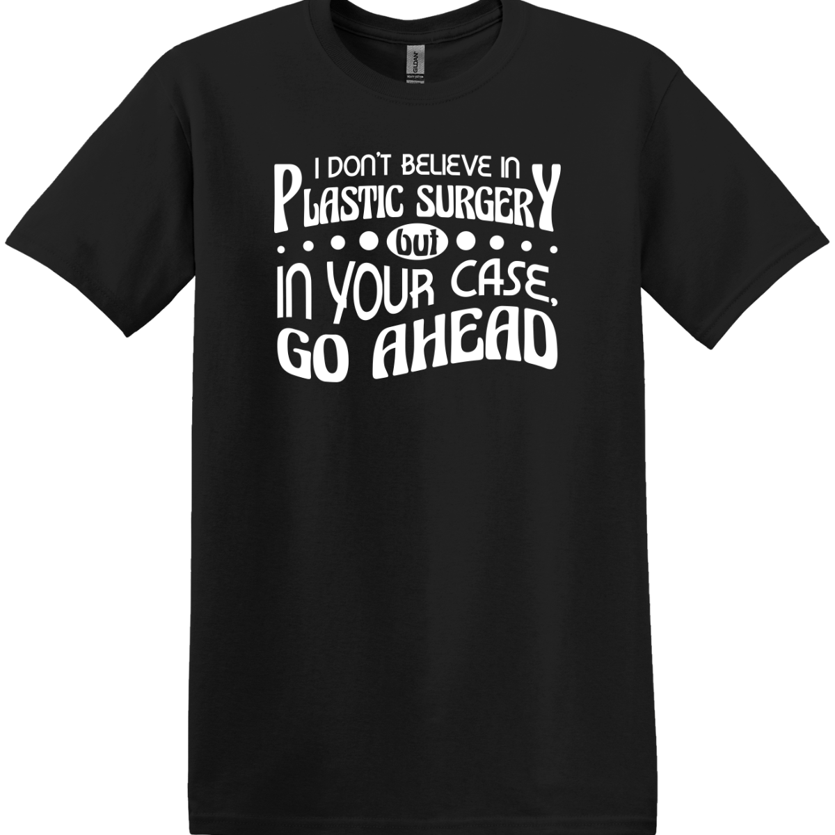I Don't Believe In Plastic Surgery But In Your Case, Go Ahead Tee