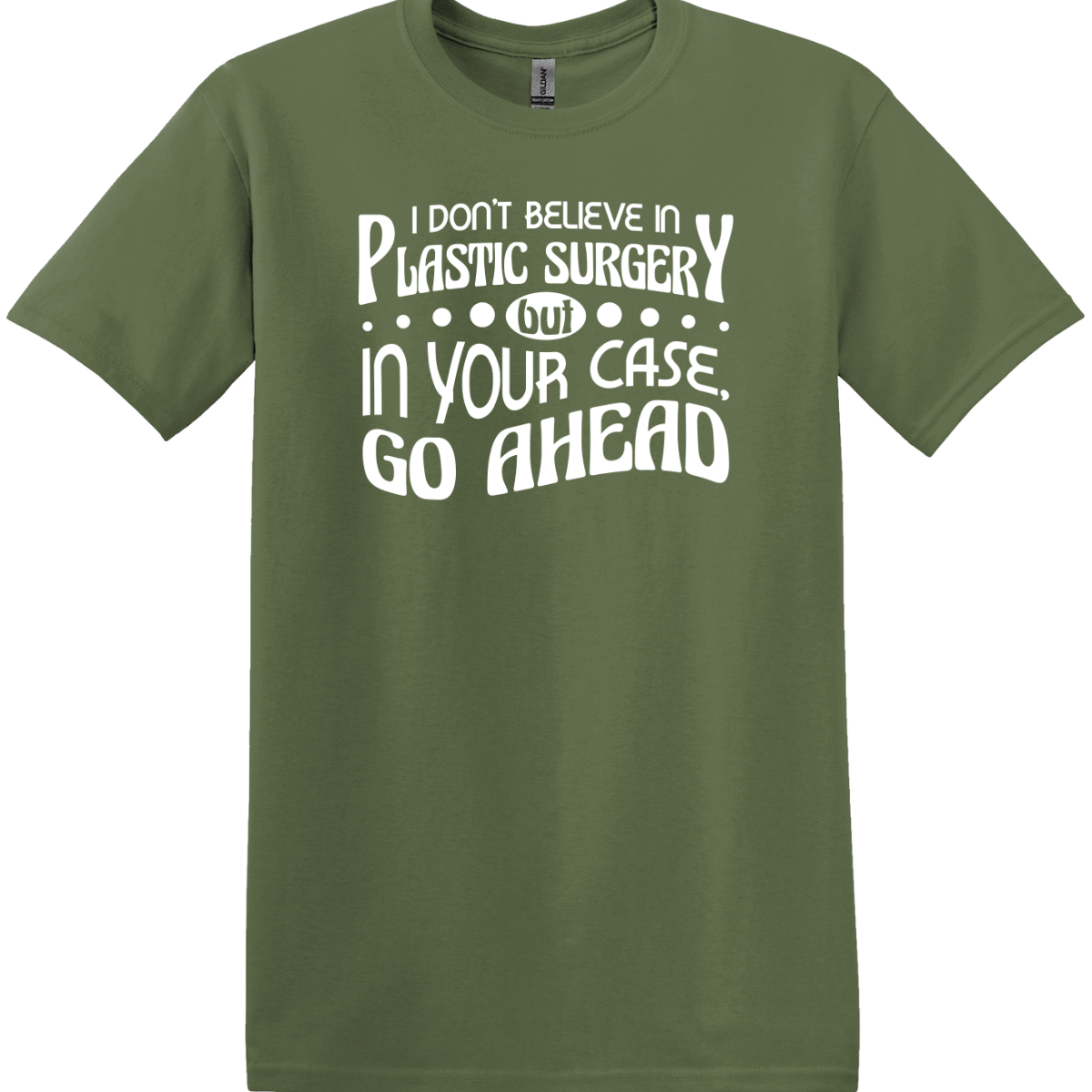 I Don't Believe In Plastic Surgery But In Your Case, Go Ahead Tee