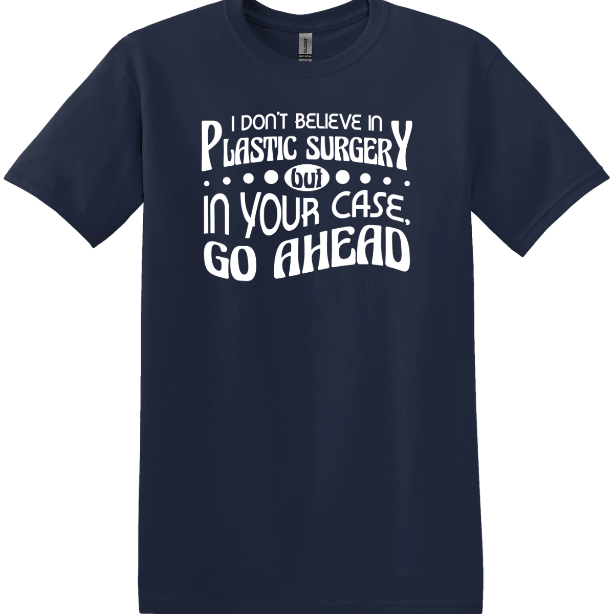 I Don't Believe In Plastic Surgery But In Your Case, Go Ahead Tee