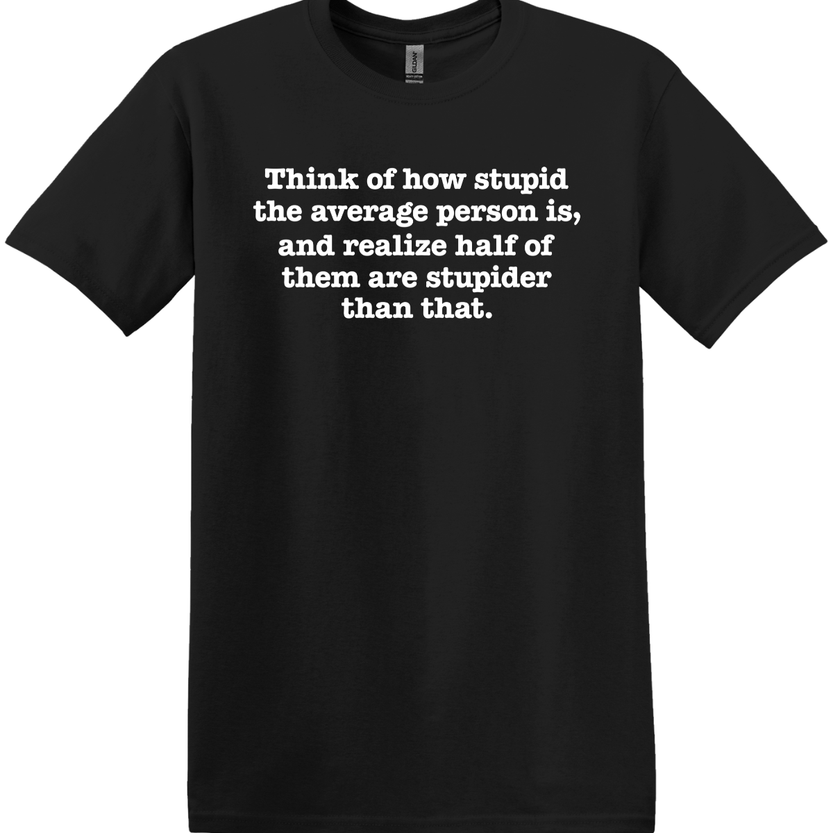 Think of How Stupid the Average Person Is Tee