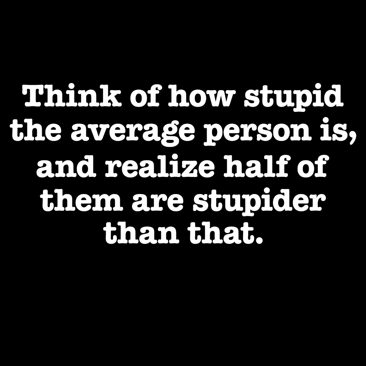 Think of How Stupid the Average Person Is Tee