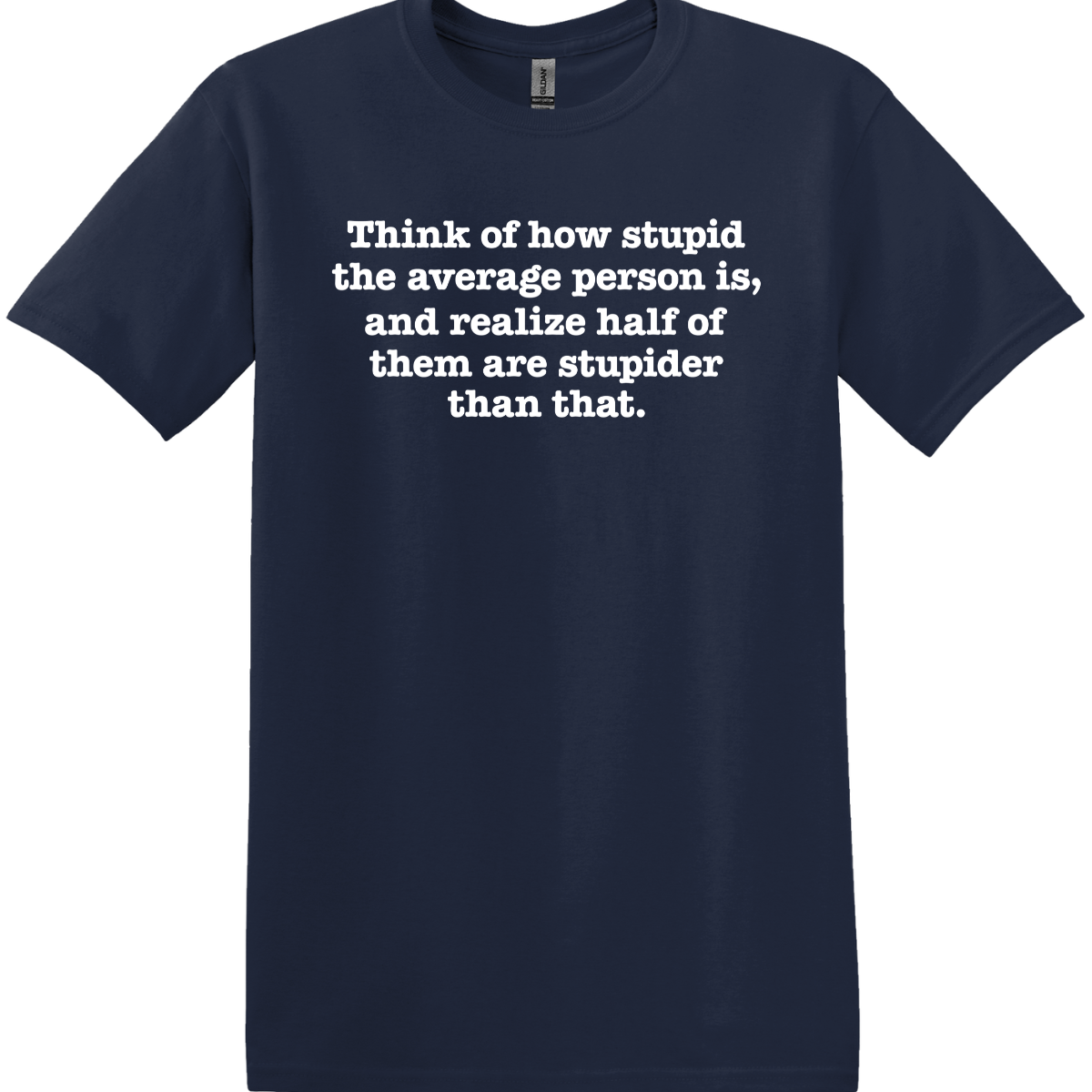 Think of How Stupid the Average Person Is Tee
