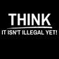 Think, it is Not Illegal Yet Tee