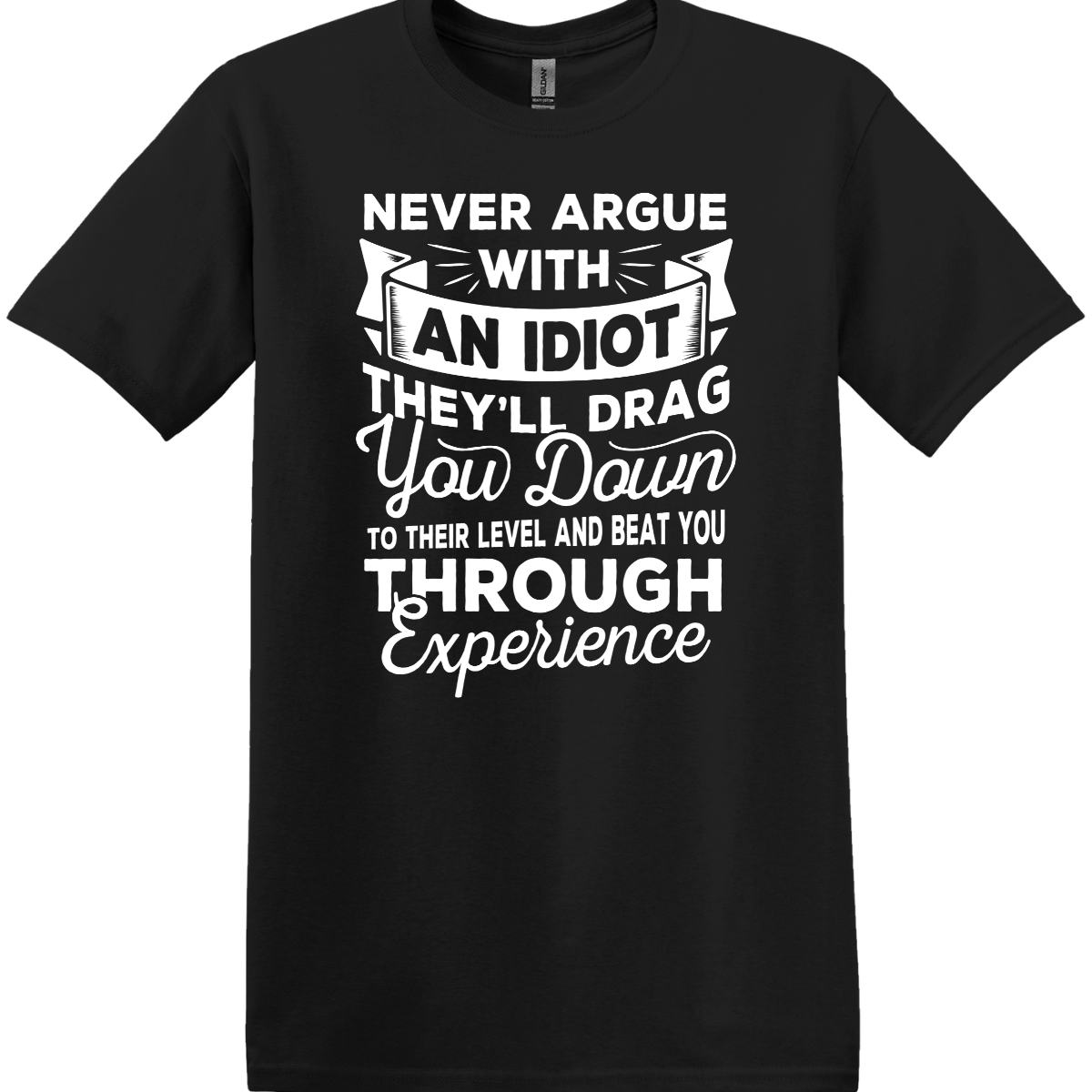 Never Argue With An Idiot Tee