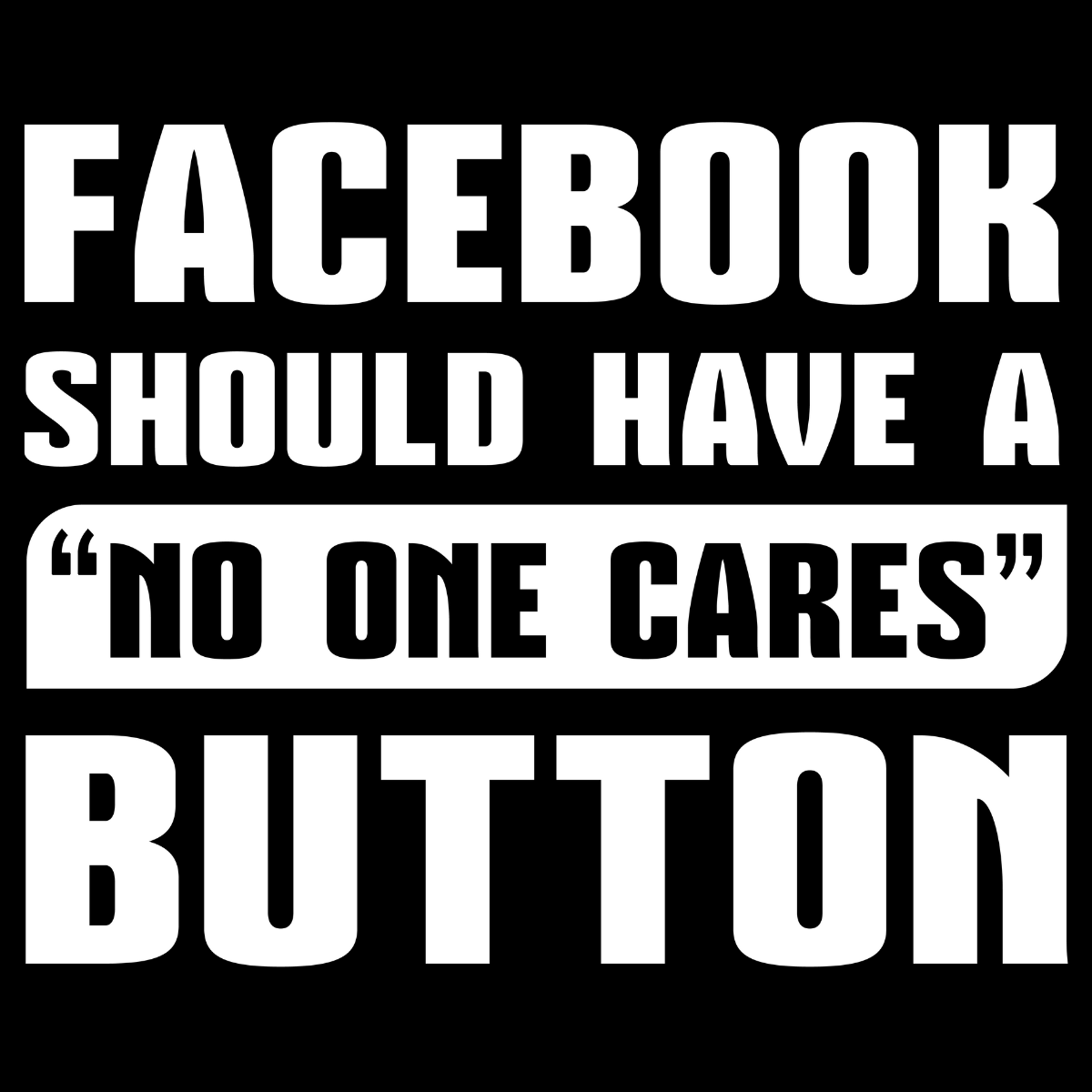 Facebook Should Have a "No One Cares" Button Tee