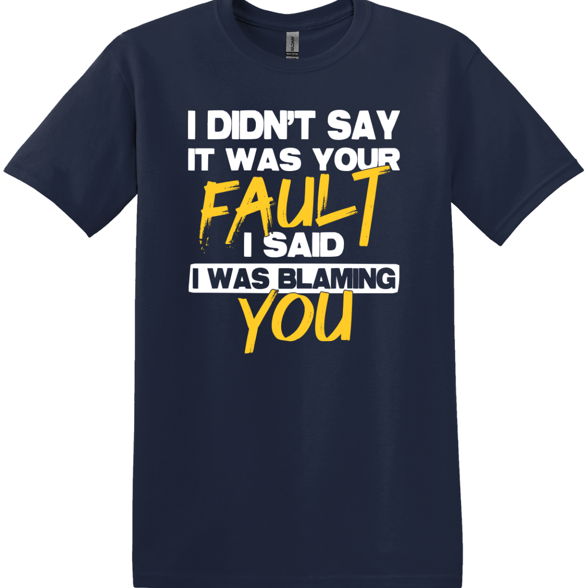 I Didn't Say It Was Your Fault I Said I Was Blaming You Tee
