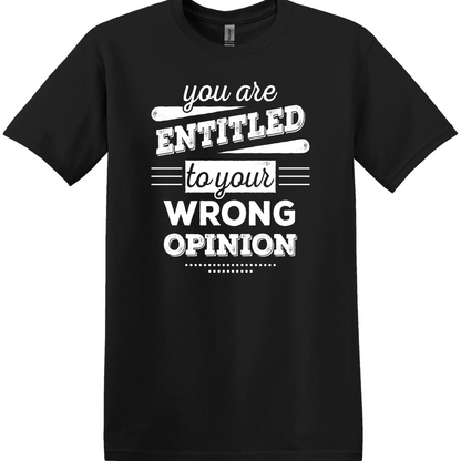 You Are Entitled to Your Wrong Opinion Tee