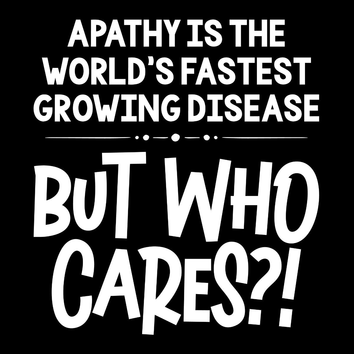 Apathy Is the World's Fastest Growing Disease Tee