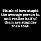 Think of How Stupid the Average Person Is Tee